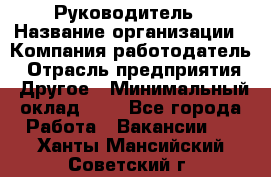 Руководитель › Название организации ­ Компания-работодатель › Отрасль предприятия ­ Другое › Минимальный оклад ­ 1 - Все города Работа » Вакансии   . Ханты-Мансийский,Советский г.